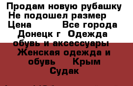 Продам новую рубашку.Не подошел размер.  › Цена ­ 400 - Все города, Донецк г. Одежда, обувь и аксессуары » Женская одежда и обувь   . Крым,Судак